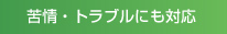 苦情・トラブルにも対応